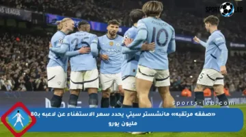 «صفقة مرتقبة» مانشستر سيتي يحدد سعر الاستغناء عن لاعبه بـ80 مليون يورو